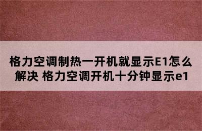 格力空调制热一开机就显示E1怎么解决 格力空调开机十分钟显示e1